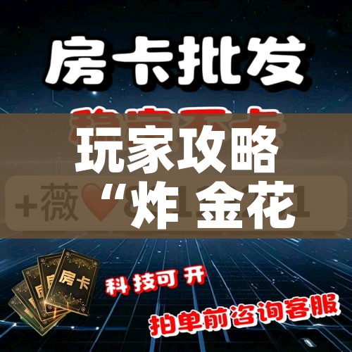 玩家攻略“炸 金花房卡链接在哪弄”购买房卡介绍 玩家攻略“炸 金花房卡链接在哪弄”购买房卡介绍