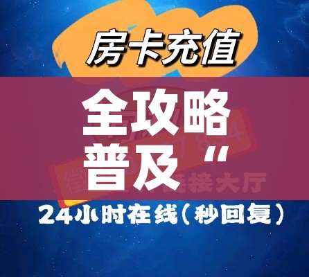 房卡必备教程“微信牛牛买房卡”轻松获取房卡全渠道 房卡必备教程“微信牛牛买房卡”轻松获取房卡全渠道