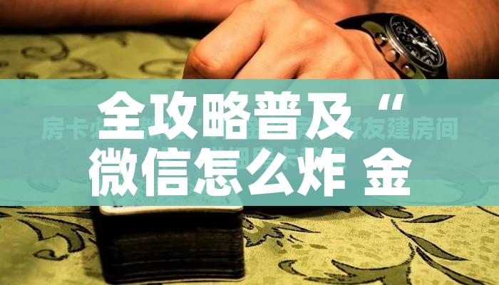 房卡必备教程“微信炸 金花房卡链接有挂吗”详细房卡使用教程 房卡必备教程“微信炸 金花房卡链接有挂吗”详细房卡使用教程
