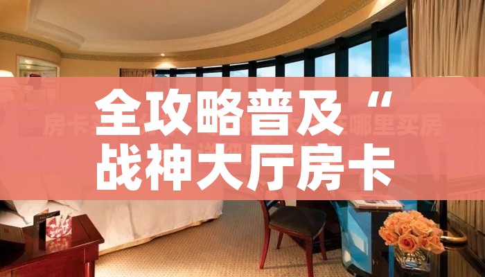 全攻略普及“战神大厅房卡”获取房卡教程-哔哩哔哩