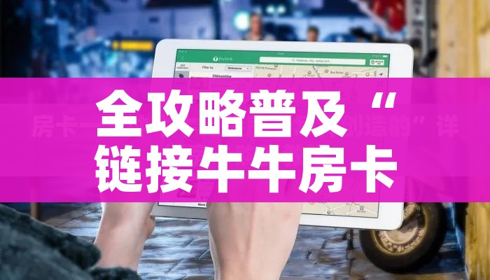 全攻略普及“链接牛牛房卡购买”购买房卡介绍 全攻略普及“链接牛牛房卡购买”购买房卡介绍