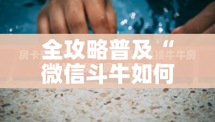 秒懂百科“微信牛牛怎么自建房间”链接房卡在哪里获取 秒懂百科“微信牛牛怎么自建房间”链接房卡在哪里获取