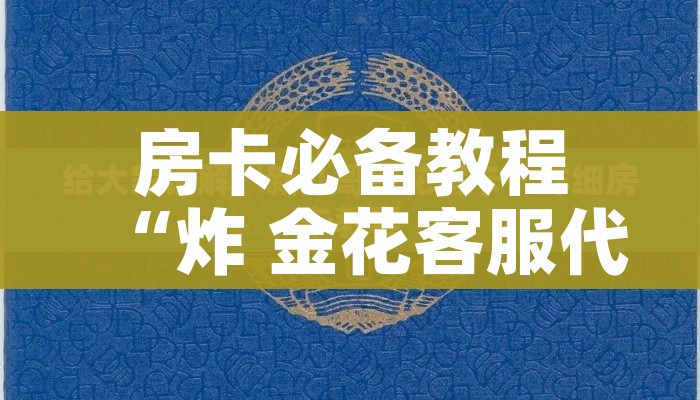 房卡必备教程“炸 金花客服代理”链接房卡在哪里获取 房卡必备教程“炸 金花客服代理”链接房卡在哪里获取