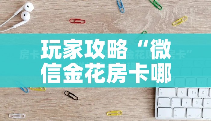 玩家攻略“微信金花房卡哪里买”轻松获取房卡全渠道